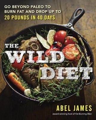 The Wild Diet: Go Beyond Paleo to Burn Fat and Drop Up to 20 Pounds in 40 Days - Abel James - cover