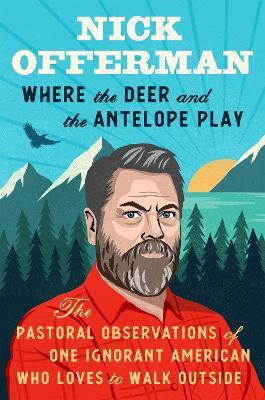 Where The Deer And The Antelope Play: The Pastoral Observations of One Ignorant American Who Loves to Walk Outside - Nick Offerman - cover