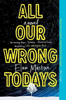 All Our Wrong Todays: A Novel - Elan Mastai - cover