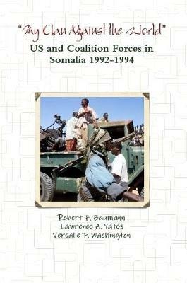 "My Clan Against the World" - US and Coalition Forces in Somalia 1992-1994 - Robert F. Baumann,Lawrence A. Yates,Versalle F. Washington - cover