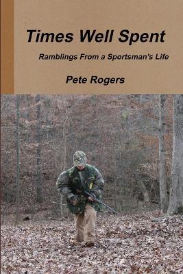 Times Well Spent - Ramblings From a Sportsman's Life - Pete Rogers - cover