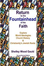 Return to the Fountainhead of the Faith: Explore World Ideologies, Church History & Christianity's Jewish Roots: Second Revised Edition