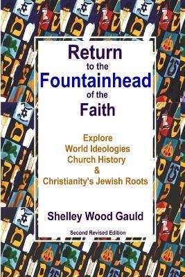 Return to the Fountainhead of the Faith: Explore World Ideologies, Church History & Christianity's Jewish Roots: Second Revised Edition - Shelley Wood Gauld - cover