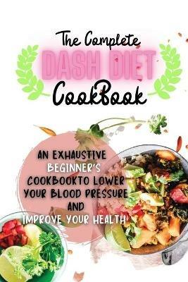 The Complete Dash Diet Cookbook: An Exhaustive Beginner's Cookbook to Lower Your Blood Pressure and Improve Your Health - Sebastian Osborne - cover