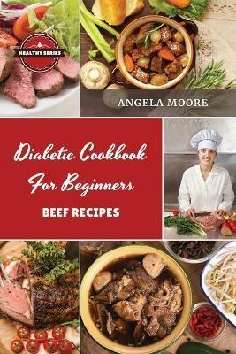 Di?b?tic Cookbook for Beginners B??f R?cip?s: 52 Great-Tasting, ?asy and Healthy Recipes for Every Day - Angela Moore - cover