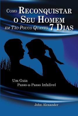 Como Reconquistar o Seu Homem Em Tao Pouco Quanto 7 Dias - John Alexander - cover