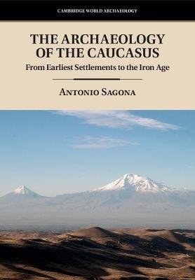 The Archaeology of the Caucasus: From Earliest Settlements to the Iron Age - Antonio Sagona - cover