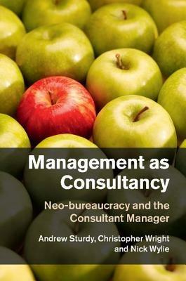 Management as Consultancy: Neo-bureaucracy and the Consultant Manager - Andrew Sturdy,Christopher Wright,Nick Wylie - cover
