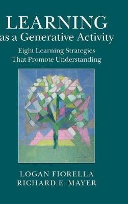 Learning as a Generative Activity: Eight Learning Strategies that Promote Understanding - Logan Fiorella,Richard E. Mayer - cover