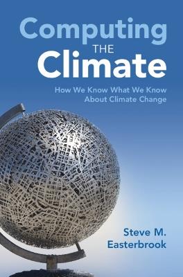 Computing the Climate: How We Know What We Know About Climate Change - Steve M. Easterbrook - cover