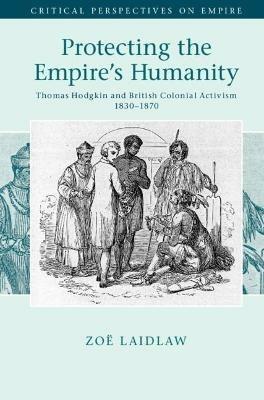 Protecting the Empire's Humanity: Thomas Hodgkin and British Colonial Activism 1830–1870 - Zoë Laidlaw - cover