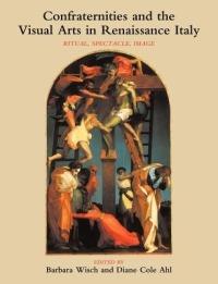 Confraternities and the Visual Arts in Renaissance Italy: Ritual, Spectacle, Image - Barbara Wisch,Diane Cole Ahl - cover