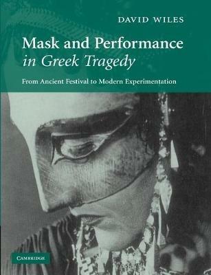 Mask and Performance in Greek Tragedy: From Ancient Festival to Modern Experimentation - David Wiles - cover