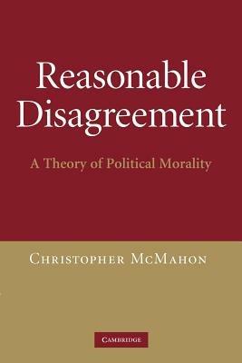 Reasonable Disagreement: A Theory of Political Morality - Christopher McMahon - cover