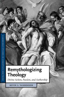 Remythologizing Theology: Divine Action, Passion, and Authorship - Kevin J. Vanhoozer - cover