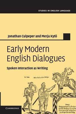 Early Modern English Dialogues: Spoken Interaction as Writing - Jonathan Culpeper,Merja Kytoe - cover