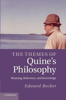 The Themes of Quine's Philosophy: Meaning, Reference, and Knowledge - Edward Becker - cover