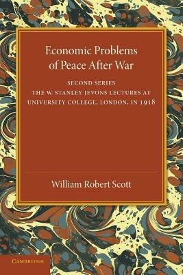 Economic Problems of Peace after War: Volume 2, The W. Stanley Jevons Lectures at University College, London, in 1918 - William Robert Scott - cover