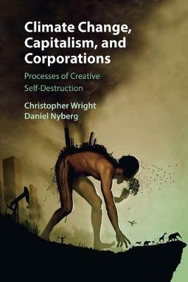 Climate Change, Capitalism, and Corporations: Processes of Creative Self-Destruction - Christopher Wright,Daniel Nyberg - cover