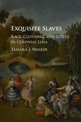 Exquisite Slaves: Race, Clothing, and Status in Colonial Lima - Tamara J. Walker - cover