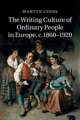The Writing Culture of Ordinary People in Europe, c.1860-1920 - Martyn Lyons - cover