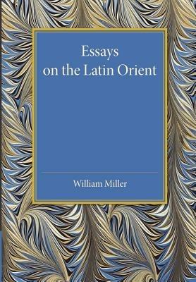 Essays on the Latin Orient - William Miller - cover