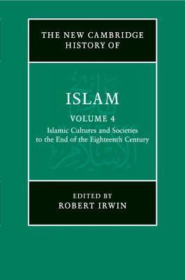 The New Cambridge History of Islam: Volume 4, Islamic Cultures and Societies to the End of the Eighteenth Century - cover