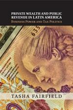 Private Wealth and Public Revenue in Latin America: Business Power and Tax Politics