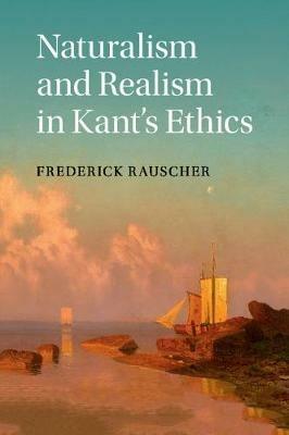 Naturalism and Realism in Kant's Ethics - Frederick Rauscher - cover