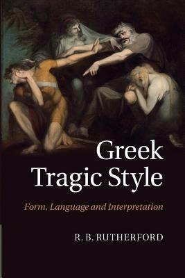 Greek Tragic Style: Form, Language and Interpretation - R. B. Rutherford - cover