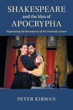 Shakespeare and the Idea of Apocrypha: Negotiating the Boundaries of the Dramatic Canon