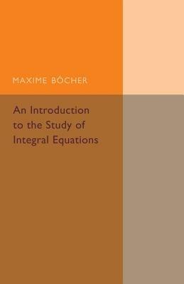 An Introduction to the Study of Integral Equations - Maxime Bocher - cover