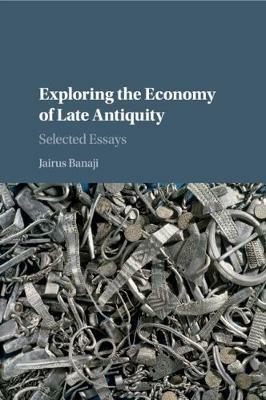 Exploring the Economy of Late Antiquity: Selected Essays - Jairus Banaji - cover