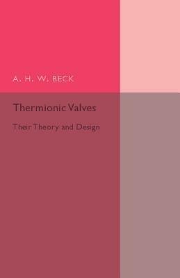 Thermionic Valves: Their Theory and Design - A. H. W. Beck - cover