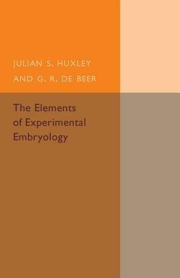 The Elements of Experimental Embryology - Julian S. Huxley,G. R. de Beer - cover