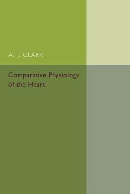 Comparative Physiology of the Heart - A. J. Clark - cover