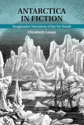 Antarctica in Fiction: Imaginative Narratives of the Far South - Elizabeth Leane - cover