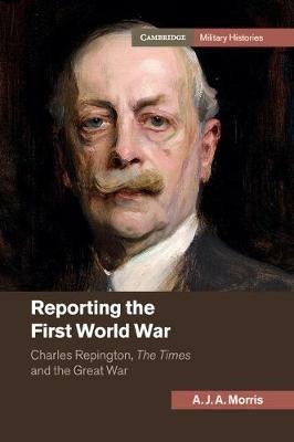 Reporting the First World War: Charles Repington, The Times and the Great War - A. J. A. Morris - cover