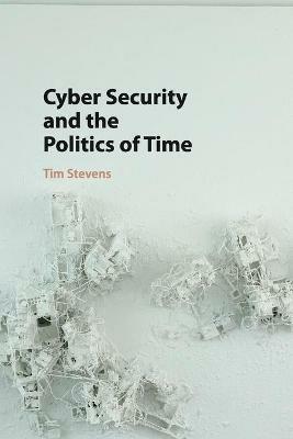 Cyber Security and the Politics of Time - Tim Stevens - cover