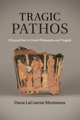 Tragic Pathos: Pity and Fear in Greek Philosophy and Tragedy - Dana LaCourse Munteanu - cover