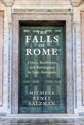 The Falls of Rome: Crises, Resilience, and Resurgence in Late Antiquity - Michele Renee Salzman - cover