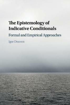 The Epistemology of Indicative Conditionals: Formal and Empirical Approaches - Igor Douven - cover