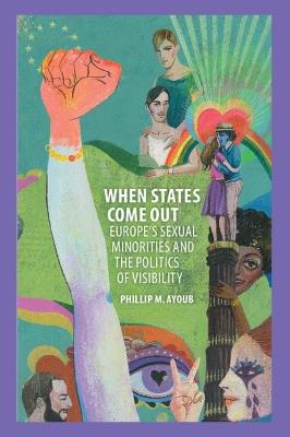 When States Come Out: Europe's Sexual Minorities and the Politics of Visibility - Phillip M. Ayoub - cover