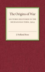 The Origins of the War: Lectures Delivered in the Michaelmas Term, 1914