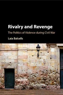 Rivalry and Revenge: The Politics of Violence during Civil War - Laia Balcells - cover