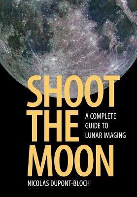 Shoot the Moon: A Complete Guide to Lunar Imaging - Nicolas Dupont-Bloch - cover