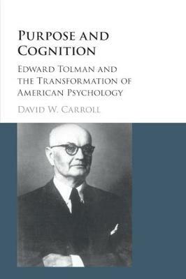 Purpose and Cognition: Edward Tolman and the Transformation of American Psychology - David W. Carroll - cover