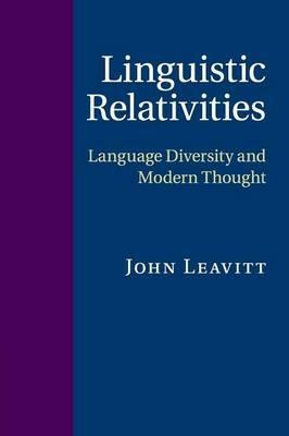 Linguistic Relativities: Language Diversity and Modern Thought - John Leavitt - cover