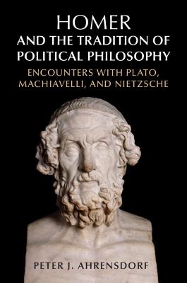 Homer and the Tradition of Political Philosophy: Encounters with Plato, Machiavelli, and Nietzsche - Peter J. Ahrensdorf - cover