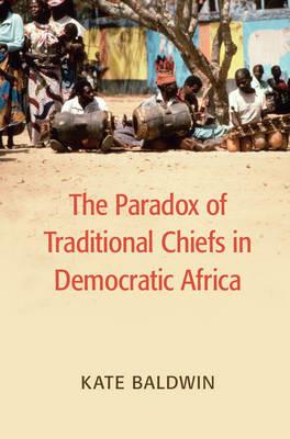 The Paradox of Traditional Chiefs in Democratic Africa - Kate Baldwin - cover